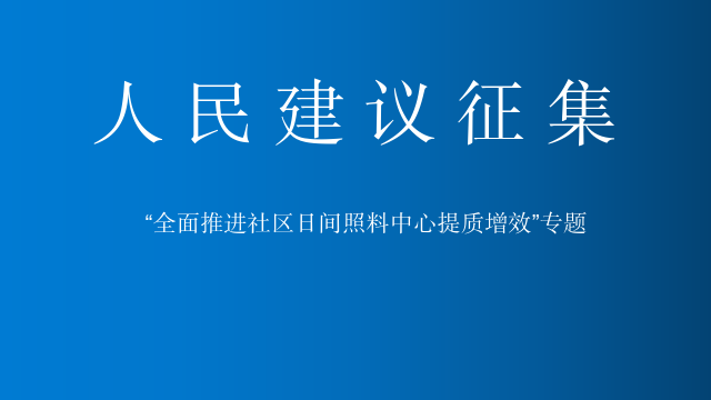 关于开展“全面推进社区日间照料中心提质增效”人民建议征集的公告